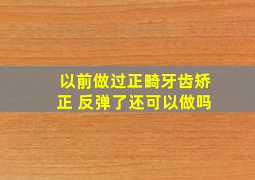 以前做过正畸牙齿矫正 反弹了还可以做吗